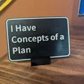 Bảng hiệu trang trí để bàn I Have Concepts of a Plan - File in 3D - Thumbnail 1